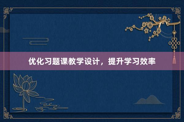 优化习题课教学设计，提升学习效率