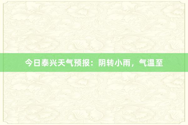 今日泰兴天气预报：阴转小雨，气温至