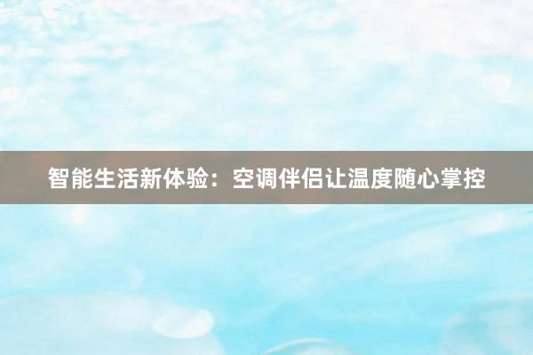 智能生活新体验：空调伴侣让温度随心掌控