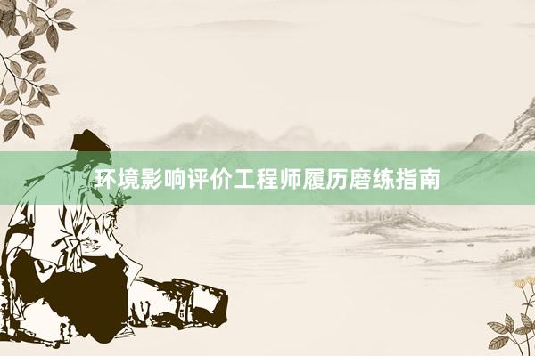 环境影响评价工程师履历磨练指南