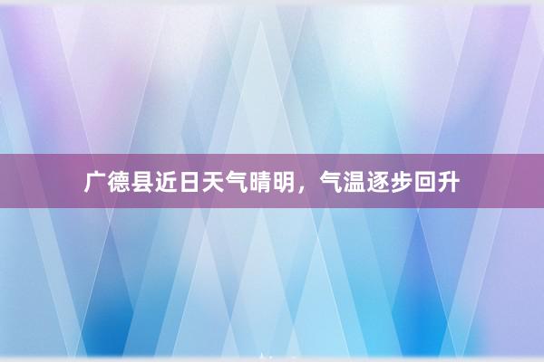 广德县近日天气晴明，气温逐步回升